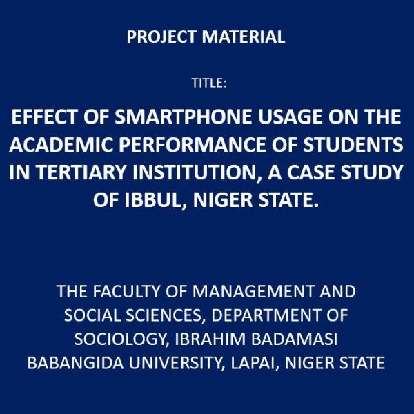 EFFECT OF SMARTPHONE USAGE ON THE ACADEMIC PERFORMANCE OF STUDENTS IN TERTIARY INSTITUTION CASE STUDY: IBBUL, NIGER STATE. PROJECT YEAR: 2021 NUMBER OF PAGES: 50 INSTITUTE: THE FACULTY OF MANAGEMENT AND SOCIAL SCIENCES, DEPARTMENT OF SOCIOLOGY, IBRAHIM BADAMASI BABANGIDA UNIVERSITY, LAPAI, NIGER STATE