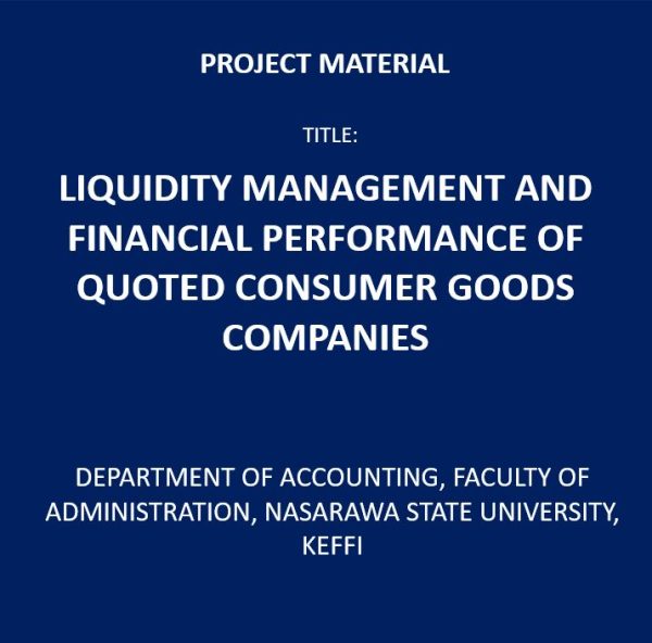 LIQUIDITY MANAGEMENT AND FINANCIAL PERFORMANCE OF QUOTED CONSUMER GOODS COMPANIES PROJECT YEAR: 2021 NUMBER OF PAGES: 87 FILE TYPE: DOC DEGREE: BACHELOR INSTITUTE: DEPARTMENT OF ACCOUNTING, FACULTY OF ADMINISTRATION, NASARAWA STATE UNIVERSITY, KEFFI