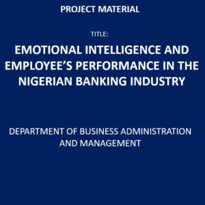 EMOTIONAL INTELLIGENCE AND EMPLOYEE’S PERFORMANCE IN THE NIGERIAN BANKING INDUSTRY PROJECT YEAR: 2023 NUMBER OF PAGES: 69 FILE TYPE: PDF DEGREE: OND DEPARTMENT: DEPARTMENT OF BUSINESS ADMINISTRATION AND MANAGEMENT